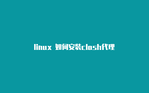 linux 如何安装clash代理