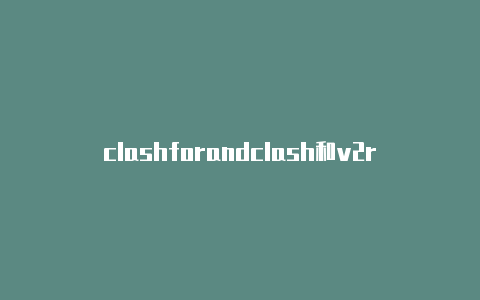 clashforandclash和v2ray和trojan区别roid官网下载