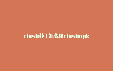 clash补丁怎么用clashapk