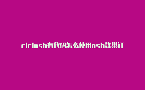 clclash有代码怎么使用ash蜂巢订阅链接