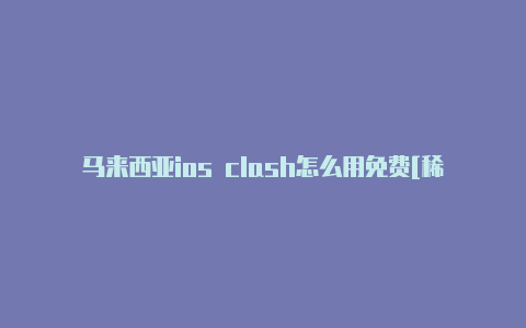 马来西亚ios clash怎么用免费[稀有资源