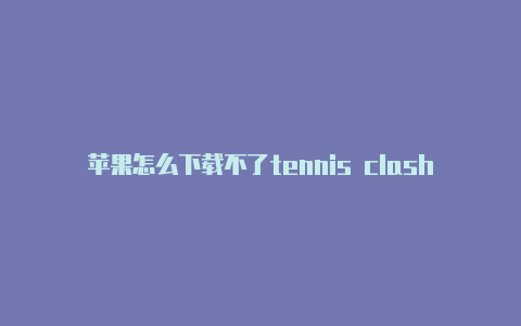 苹果怎么下载不了tennis clash