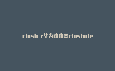 clash r华为路由器clashule位置