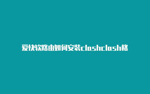 爱快软路由如何安装clashclash格式转变v2