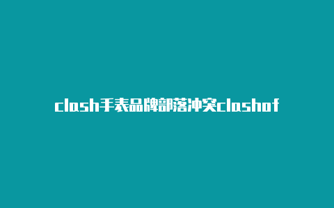 clash手表品牌部落冲突clashofclans讲解