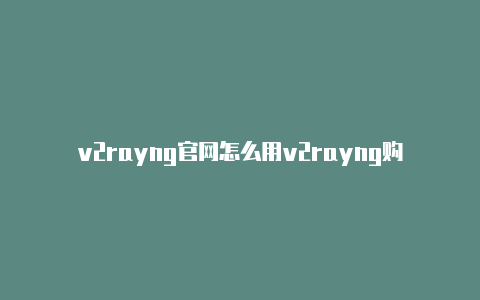 v2rayng官网怎么用v2rayng购买服务分享