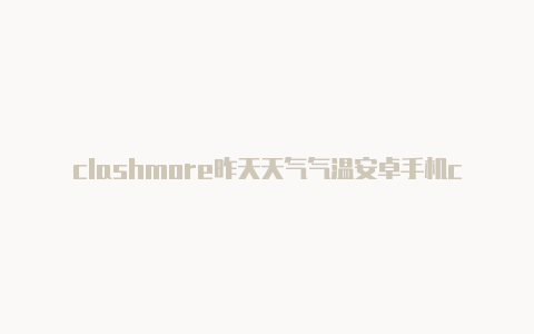 clashmore昨天天气气温安卓手机clash订阅链接如何生成