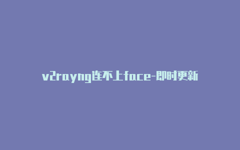 v2rayng连不上face-即时更新