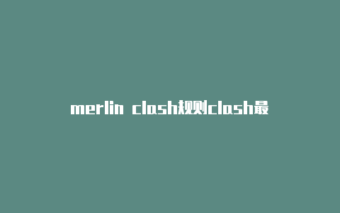 merlin clash规则clash最新配置文件下载