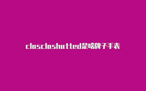 clasclashutted是啥牌子手表h节点是干嘛的