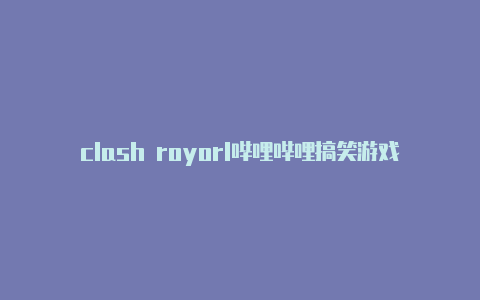 clash royorl哔哩哔哩搞笑游戏clash