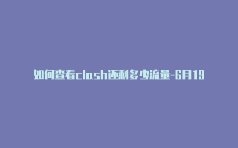 如何查看clash还剩多少流量-6月19日更新