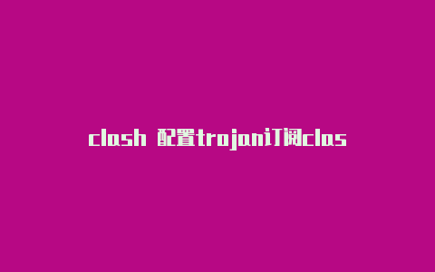 clash 配置trojan订阅clash