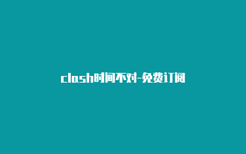 clash时间不对-免费订阅