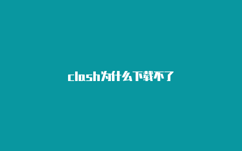 clash为什么下载不了