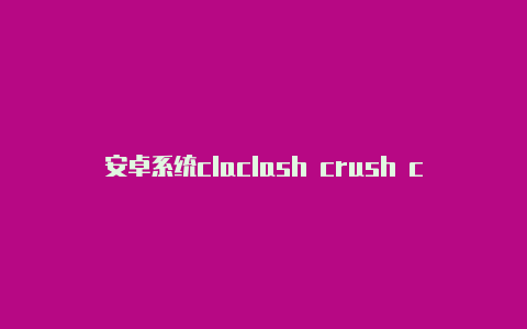 安卓系统claclash crush crashsh的使用方法及配置