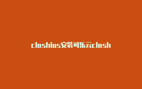 clashios安装可乐云clash