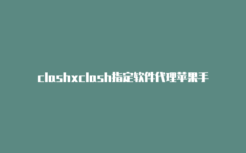 clashxclash指定软件代理苹果手机