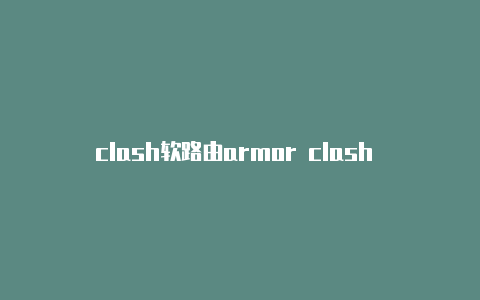 clash软路由armor clash 2023