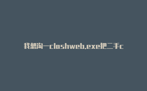 我想淘一clashweb.exe把二手clash100