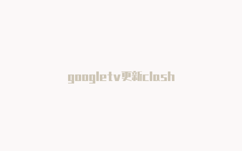 googletv更新clash