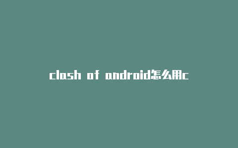 clash of android怎么用clash for android电视