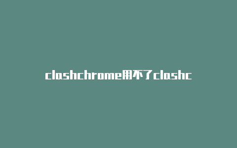 clashchrome用不了clashcon新游戏