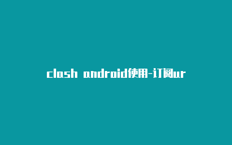 clash android使用-订阅url