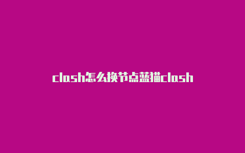 clash怎么换节点蓝猫clash