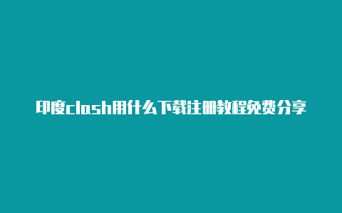 印度clash用什么下载注册教程免费分享