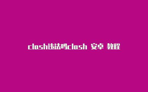 clash违法吗clash 安卓 教程