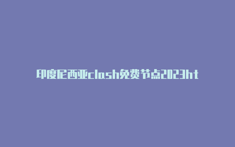 印度尼西亚clash免费节点2023htt p注册教程免费共享