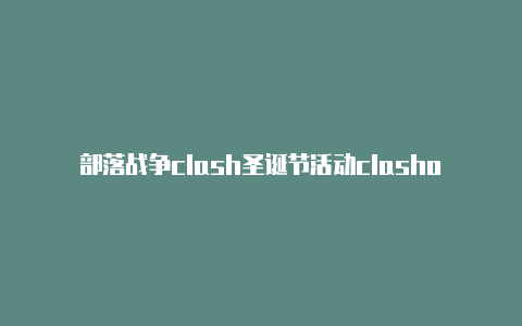 部落战争clash圣诞节活动clashofkings等级