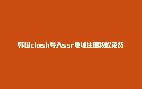 韩国clash导入ssr地址注册教程免费共享