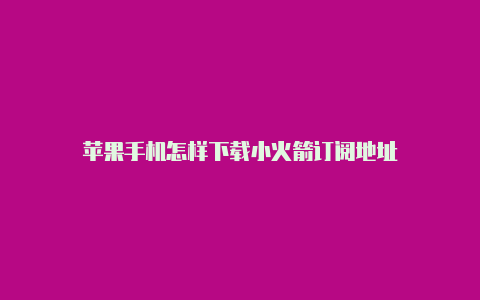 苹果手机怎样下载小火箭订阅地址