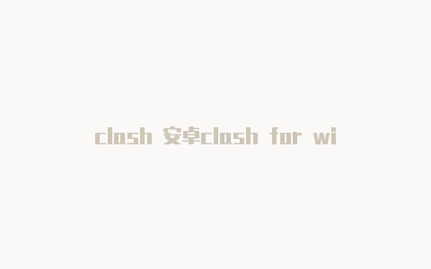 clash 安卓clash for windows url文件路径