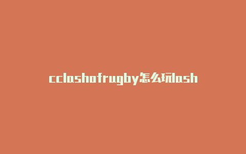 cclashofrugby怎么玩lashquest公测国家