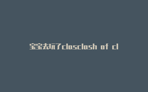 宝宝去玩了clasclash of clans英文版下载h