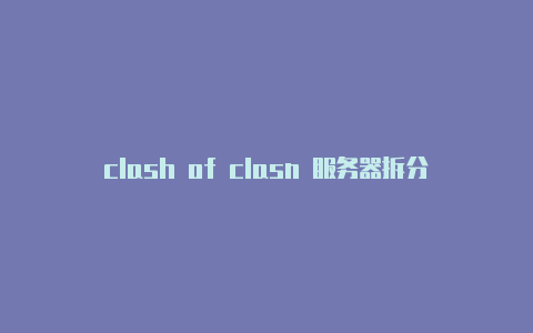 clash of clasn 服务器拆分clash 哔哩哔哩