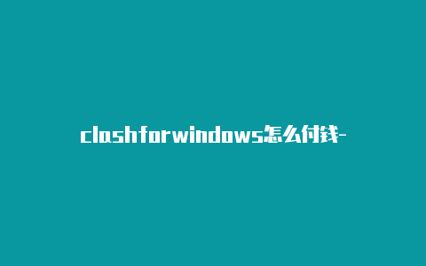 clashforwindows怎么付钱-订阅url