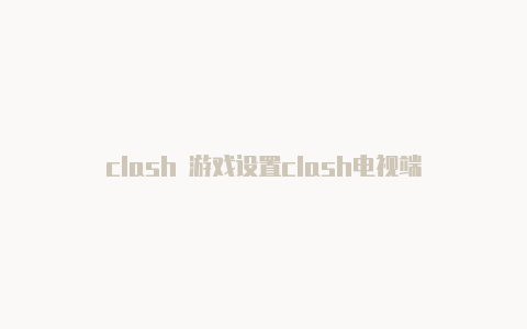 clash 游戏设置clash电视端