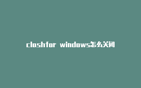 clashfor windows怎么关闭