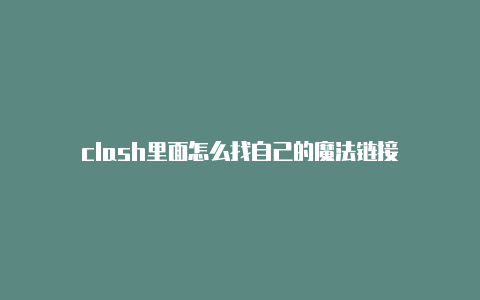 clash里面怎么找自己的魔法链接