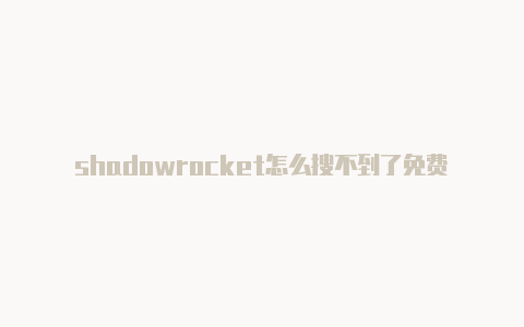 shadowrocket怎么搜不到了免费节点