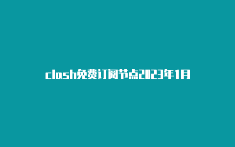 clash免费订阅节点2023年1月