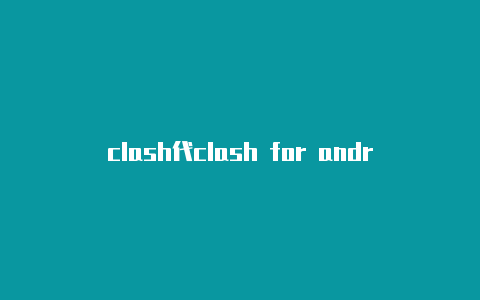 clash代clash for android官网github理哪个能用