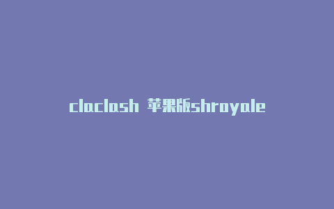 claclash 苹果版shroyale账号