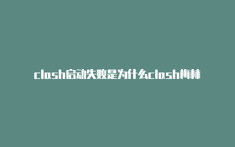 clash启动失败是为什么clash梅林关闭