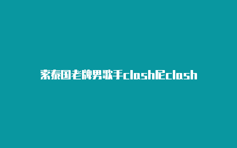 索泰国老牌男歌手clash尼clash