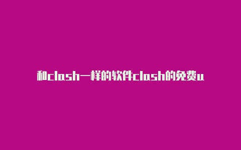 和clash一样的软件clash的免费url地址